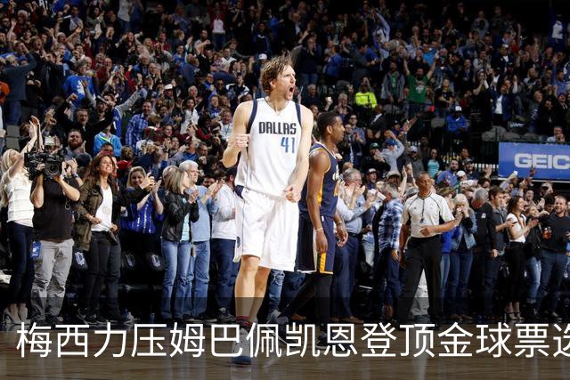 梅西力压姆巴佩凯恩登顶金球票选，英超西甲名宿集体投票，39岁仍是最佳答
